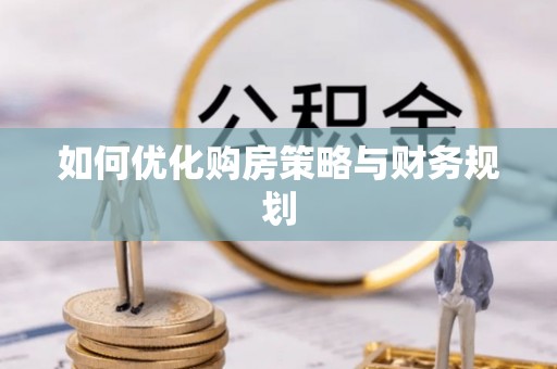 淮阳如何优化购房策略与财务规划