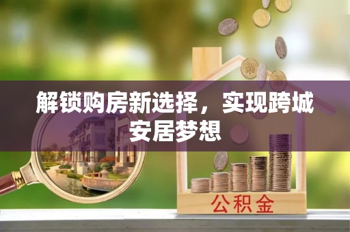 淮阳解锁购房新选择，实现跨城安居梦想