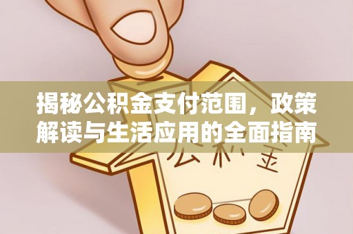 淮阳揭秘公积金支付范围，政策解读与生活应用的全面指南