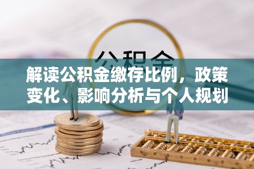 淮阳解读公积金缴存比例，政策变化、影响分析与个人规划
