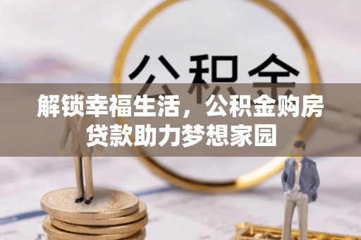 淮阳解锁幸福生活，公积金购房贷款助力梦想家园