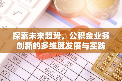 淮阳探索未来趋势，公积金业务创新的多维度发展与实践