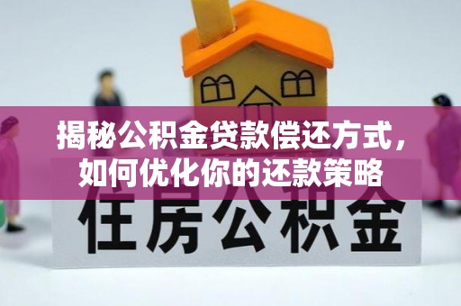 淮阳揭秘公积金贷款偿还方式，如何优化你的还款策略