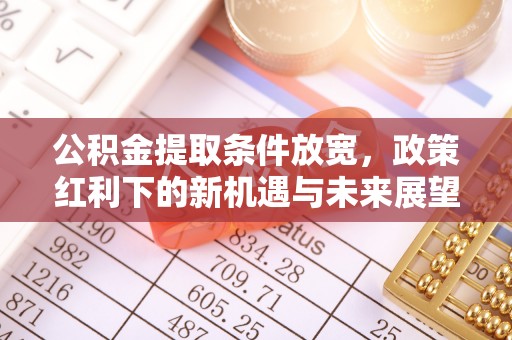淮阳公积金提取条件放宽，政策红利下的新机遇与未来展望