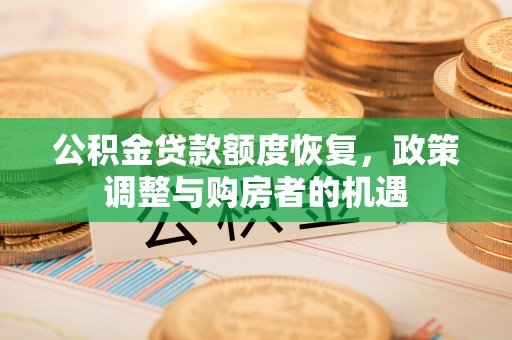 淮阳公积金贷款额度恢复，政策调整与购房者的机遇