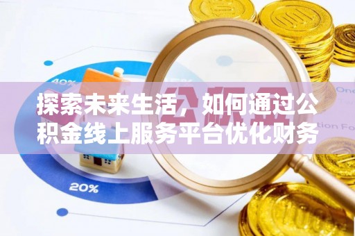淮阳探索未来生活，如何通过公积金线上服务平台优化财务管理
