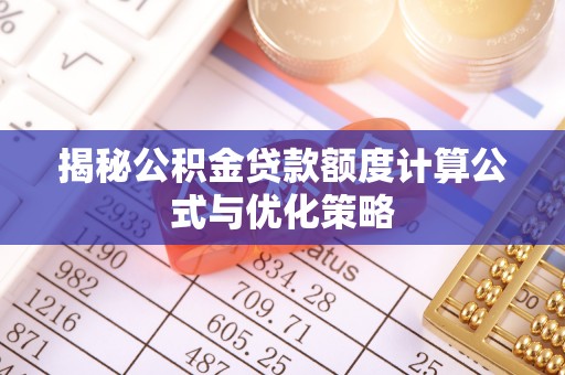 淮阳揭秘公积金贷款额度计算公式与优化策略
