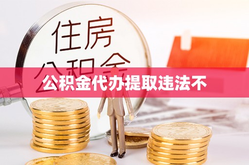 淮阳公积金代办提取违法不