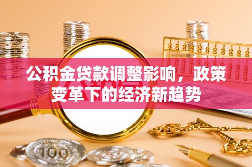 淮阳公积金贷款调整影响，政策变革下的经济新趋势