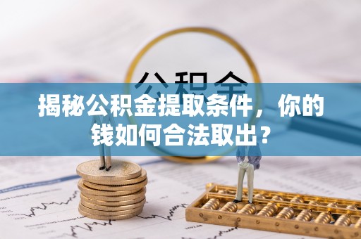 淮阳揭秘公积金提取条件，你的钱如何合法取出？