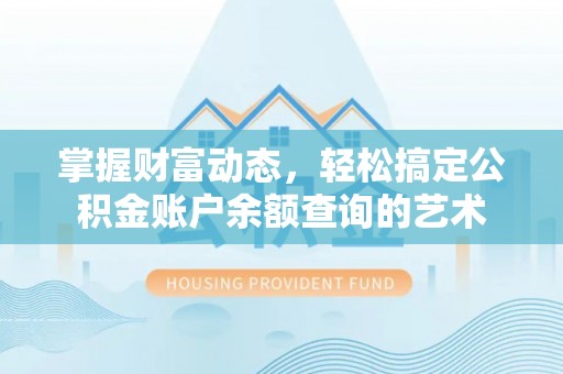 淮阳掌握财富动态，轻松搞定公积金账户余额查询的艺术