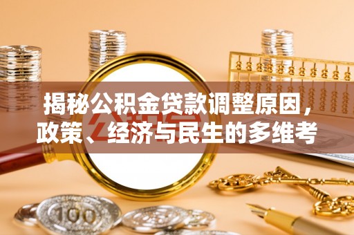 淮阳揭秘公积金贷款调整原因，政策、经济与民生的多维考量