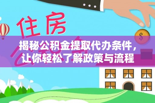 淮阳揭秘公积金提取代办条件，让你轻松了解政策与流程