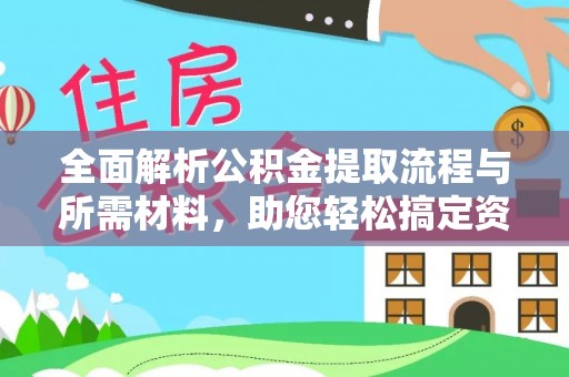 淮阳全面解析公积金提取流程与所需材料，助您轻松搞定资金提取