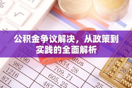 淮阳公积金争议解决，从政策到实践的全面解析