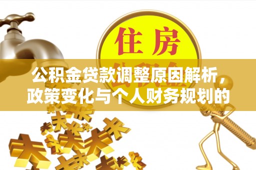 淮阳公积金贷款调整原因解析，政策变化与个人财务规划的影响