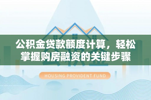 淮阳公积金贷款额度计算，轻松掌握购房融资的关键步骤