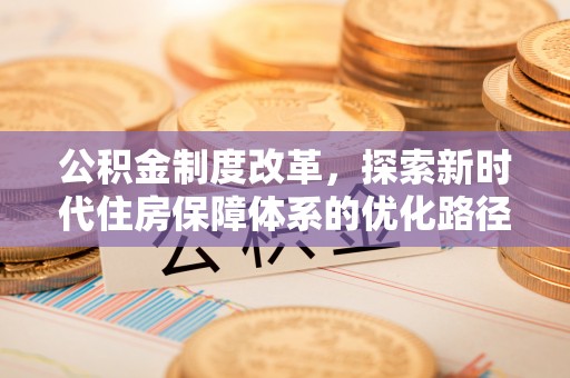 淮阳公积金制度改革，探索新时代住房保障体系的优化路径