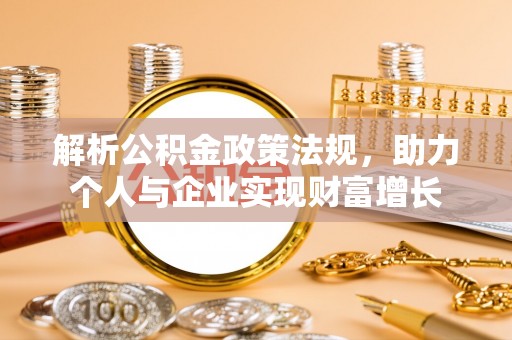 淮阳解析公积金政策法规，助力个人与企业实现财富增长