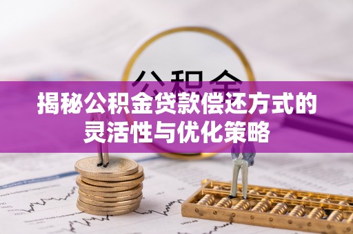 淮阳揭秘公积金贷款偿还方式的灵活性与优化策略
