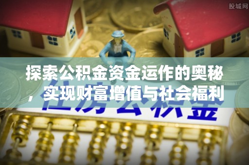 淮阳探索公积金资金运作的奥秘，实现财富增值与社会福利双赢