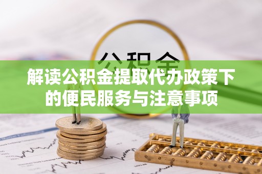 淮阳解读公积金提取代办政策下的便民服务与注意事项