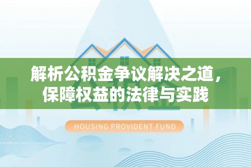 淮阳解析公积金争议解决之道，保障权益的法律与实践
