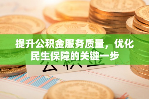 淮阳提升公积金服务质量，优化民生保障的关键一步