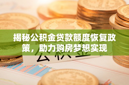 淮阳揭秘公积金贷款额度恢复政策，助力购房梦想实现