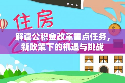 淮阳解读公积金改革重点任务，新政策下的机遇与挑战