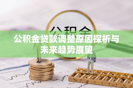 淮阳公积金贷款调整原因探析与未来趋势展望