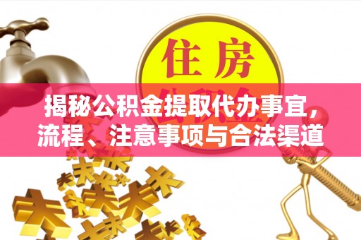 淮阳揭秘公积金提取代办事宜，流程、注意事项与合法渠道