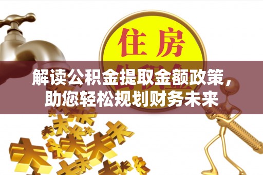 淮阳解读公积金提取金额政策，助您轻松规划财务未来