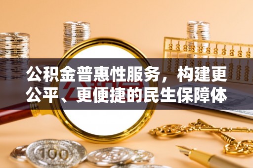 淮阳公积金普惠性服务，构建更公平、更便捷的民生保障体系