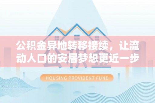 淮阳公积金异地转移接续，让流动人口的安居梦想更近一步