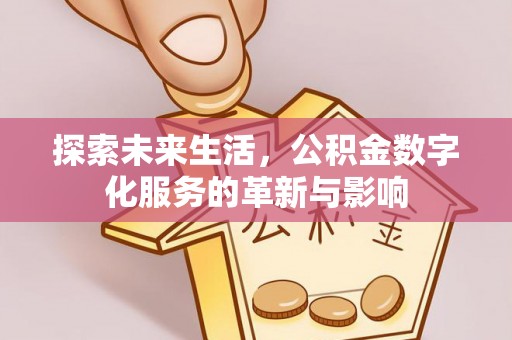 淮阳探索未来生活，公积金数字化服务的革新与影响