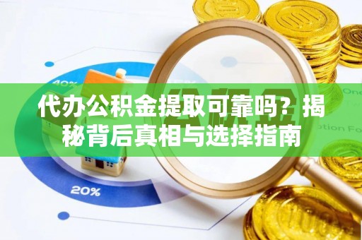 淮阳代办公积金提取可靠吗？揭秘背后真相与选择指南