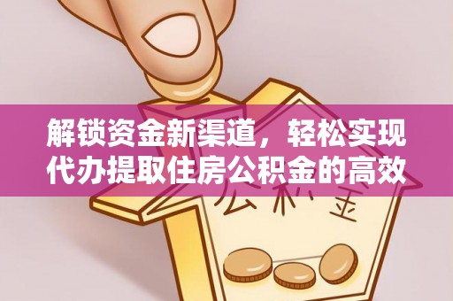 淮阳解锁资金新渠道，轻松实现代办提取住房公积金的高效攻略