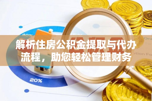 淮阳解析住房公积金提取与代办流程，助您轻松管理财务