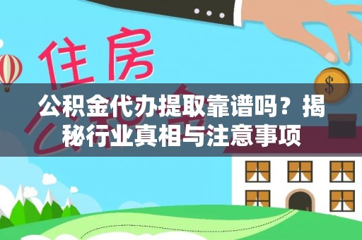 淮阳公积金代办提取靠谱吗？揭秘行业真相与注意事项