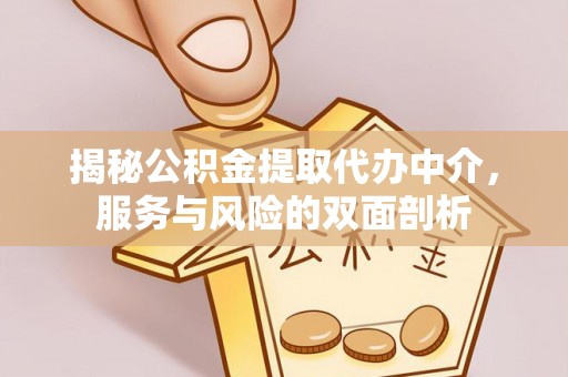 淮阳揭秘公积金提取代办中介，服务与风险的双面剖析