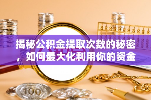 淮阳揭秘公积金提取次数的秘密，如何最大化利用你的资金