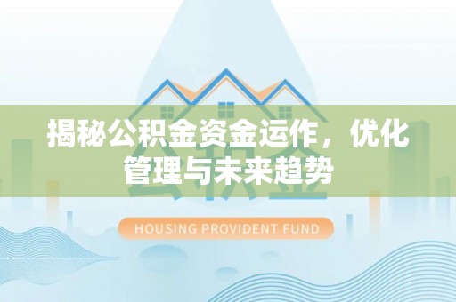 淮阳揭秘公积金资金运作，优化管理与未来趋势