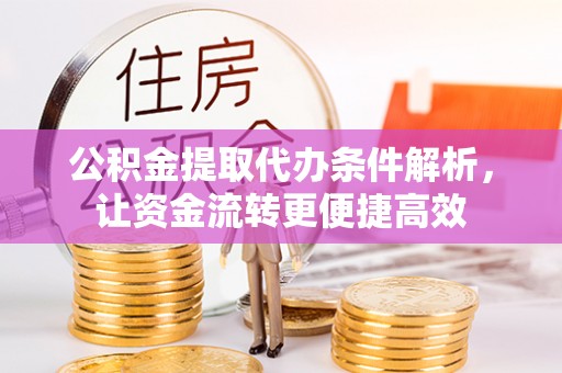 淮阳公积金提取代办条件解析，让资金流转更便捷高效