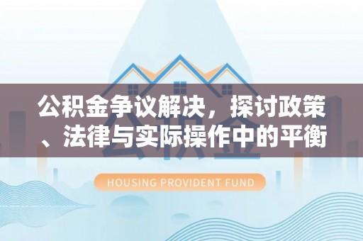 淮阳公积金争议解决，探讨政策、法律与实际操作中的平衡之道