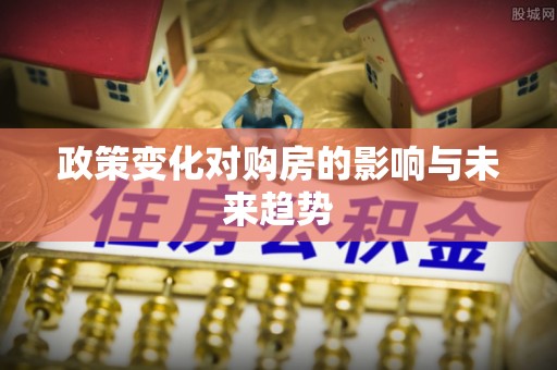 淮阳政策变化对购房的影响与未来趋势
