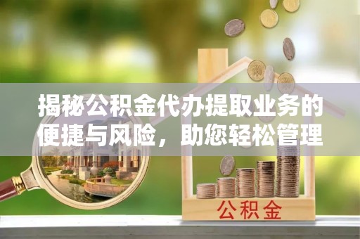 淮阳揭秘公积金代办提取业务的便捷与风险，助您轻松管理个人财务