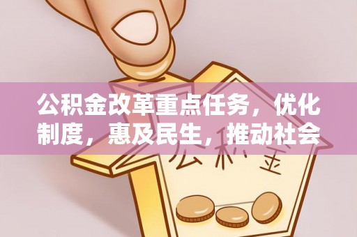 淮阳公积金改革重点任务，优化制度，惠及民生，推动社会公平
