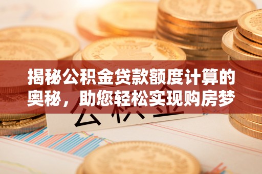 淮阳揭秘公积金贷款额度计算的奥秘，助您轻松实现购房梦想
