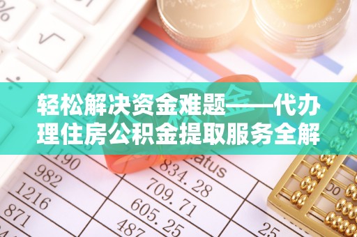 淮阳轻松解决资金难题——代办理住房公积金提取服务全解析